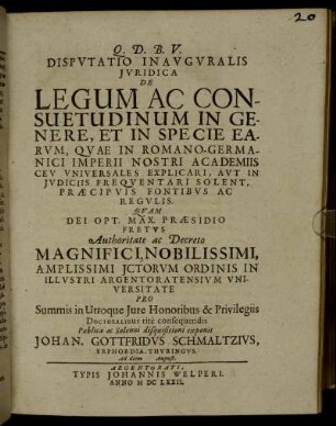 Disputatio Inauguralis Iuridica De Legum Ac Consuetudinum In Genere, Et In Specie Earum, Quae In Romano-Germanici Imperii Nostri Academiis Ceu Universales Explicari, Aut In Iudiciis Frequentari Solent, Praecipuis Fontibus Ac Regulis