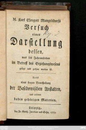 M. Karl Ehregott Mangelsdorfs Versuch einer Darstellung dessen, was seit Jahrtausenden im Betreff des Erziehungswesens gesagt und gethan worden ist : Nebst einer freyen Beurtheilung der Basedowischen Anstalten, und anderer dahin gehörigen Materien