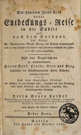 Des Capitain Jacob Cook dritte Entdeckungs-Reise in die Südsee und nach dem Nordpol : Auf Befehl Sr. Grosbrittann. Majest. George des Dritten unternommen und in den Schiffen Resolution und Discovery während der Jahre 1776 bis 1780 ausgeführt ; Aus den Tagebüchern der Schiffsbefehlshaber Herren Cook, Clerke, Gore und King imgleichen des Schiffswundarztes Herrn Anderson vollständig beschrieben ; durch Kupfer und Charten erläutert, 1