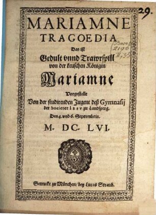 Mariamne Tragoedia Das ist Gedult vnnd Trawrspill von der keuschen Königin Mariamne : Vorgestellt Von der studirenden Jugent deß Gymnasij der Societet Iesv zu Landsperg. Den 4. vnd 6. Septembris. M.DC.LVI.