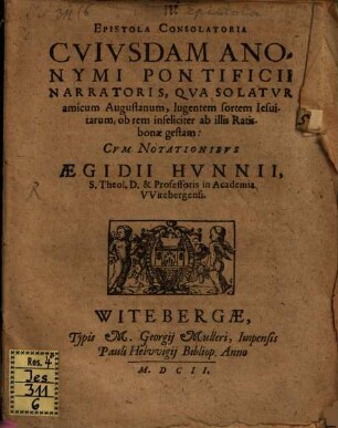 Epistola Consolatoria Cvivsdam Anonymi Pontificii Narratoris, Qva Solatvr amicum Augustanum, lugentem sortem Iesuitarum, ob rem infeliciter ab illis Ratisbonae gestam