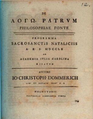 De Logō Patrvm Philosophiae Fonte : Programma Sacrosanctis Nataliciis A.R.S. MDCCLX Ab Academia Ivlia Carolina Dicatvm