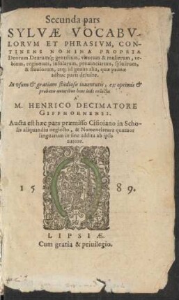 Secunda pars || SYLVAE VOCABV-||LORVM ET PHRASIVM, CON-||TINENS NOMINA PROPRIA || Deorum Dearumq́; gentilium, virorum & mulierum, vr-||bium, regionum ... || collecta || A'|| M.HENRICO DECIMATORE || GIFFHORNENSI.|| Aucta est haec pars praemisso Cisioiano in Scho-||lis aliquandiu neglecto, & Nomenclatura quatuor || linguarum in fine addita ab ipso || autore.||