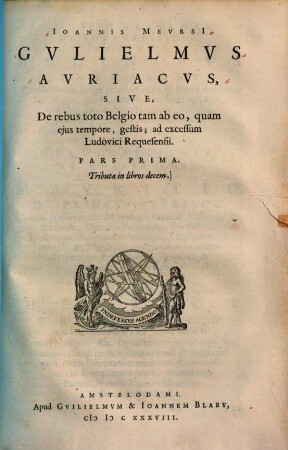 Ioannis Mevrsii Gvlielmvs Avriacvs, Sive, De rebus toto Belgio tam ab eo, quam ejus tempore, gestis, ad Excessum Ludovici Requesensii : Pars Prima ; Tributa in libros decem