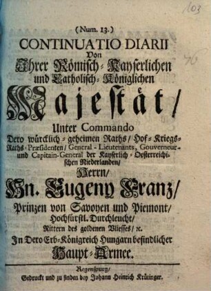 Continuatio Diarii Von Ihrer Römisch-Kayserlichen und Catholisch-Königlichen Majestät, Unter Commando ... Hn. Eugeny Franz, Prinzen von Savoyen und Piemont ... In Dero Erb-Königreich Hungarn befindlicher Haupt-Armee, 13