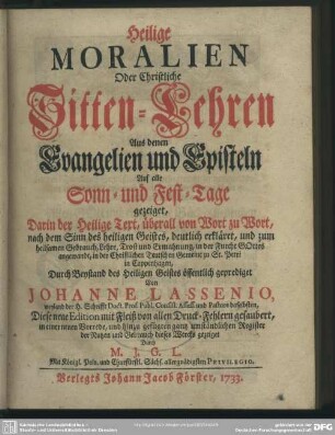 Heilige Moralien Oder Christliche Sitten-Lehren Aus denen Evangelien und Episteln Auf alle Sonn- und Fest-Tage gezeiget : Darin der Heilige Text, überall von Wort zu Wort ... deutlich erkläret ... in der Christlichen Teutschen Gemeine zu St. Petri in Coppenhagen ... geprediget