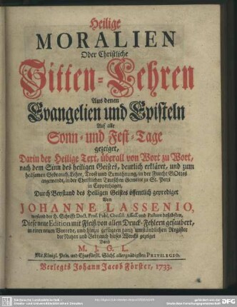 Heilige Moralien Oder Christliche Sitten-Lehren Aus denen Evangelien und Episteln Auf alle Sonn- und Fest-Tage gezeiget : Darin der Heilige Text, überall von Wort zu Wort ... deutlich erkläret ... in der Christlichen Teutschen Gemeine zu St. Petri in Coppenhagen ... geprediget