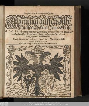 Prognosticon Astrologicum, Oder Practica auff das Jahr Nach der Geburt Jesu Christi M.DC.IX. Darinn von der Witterung der vier Zeit vnd Monat/ von Finsternussen/ Kranckheiten/ Krieg vnd Fruchtbarkeit/ ...