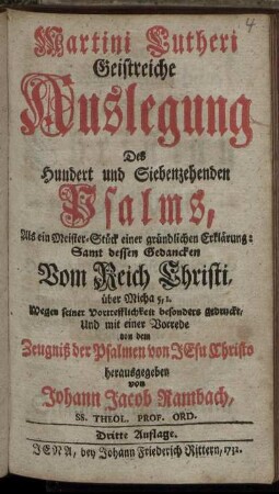 Martini Lutheri Geistreiche Auslegung Des Hundert und Siebenzehenden Psalms : Als ein Meister-Stück einer gründlichen Erklärung ; Samt dessen Gedancken Vom Reich Christi, über Micha 5,1