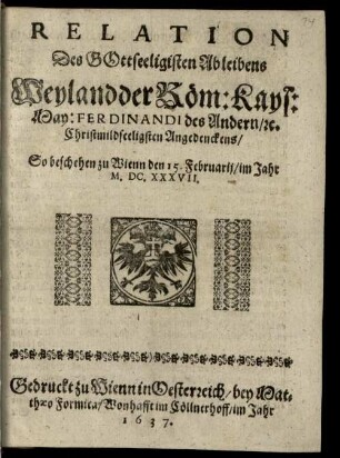 Relation Deß Gottseeligsten Ableibens Weyland der Röm. Kays. May. Ferdinandi des Andern, [et]c. Christmildseeligsten Angedenckens : So beschehen zu Wienn den 15. Februarij, im Jahr M.DC.XXXVII.