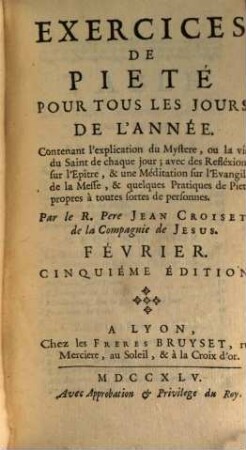 Exercices De Pieté Pour Tous Les Jours De L'Année : Contenant l'explication du Mystére, ou la vie du Saint de chaque jour; avec des Reflexions sur l'Epître, & une Meditation sur l'Evangile de la Messe; & quelques Pratiques de Pieté propres à toutes sortes de personnes, [2]. Février