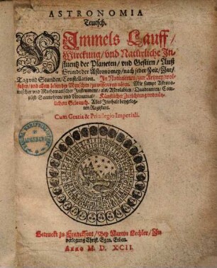 Astronomia Teutsch : Himmels-Lauff, Wirckung unnd Natürliche Influenz der Planeten unnd Gestirn Auß grundt der Astronomey nach jeder Zeit, Jar, Tag unnd Stunden Constellation ...