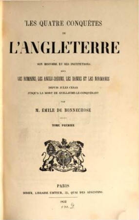 Les quatre conquêtes de l'Angleterre, son histoire et ses institutions sous les Romains, les Anglo-Saxons, les Danois et les Normands depuis Jules César jusqu' à la mort de Guillaume-le-Conquérant, 1