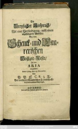 Ein Dreyfacher Einspruch, Mit einer Vertheidigung, nebst einem angehängtem Wunsche, Bey dem Schenck- und Laurerischen Hochzeit-Feste : Jn einer Aria vorgestellet, Anno 1704. den 25. Novembr.