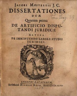 Dissertationes Duae, quarum prima de Artificio Disputandi iuridice ... altera ... De Imminuendo Labore Studii Iuridici ...