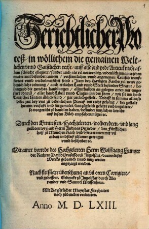 Gerichtlicher Proceß in wöllichem die gemainen Weltlichen vnnd Gaistlichen recht auff alle vnd yede Articul nicht allain schlecht allegiert sunder auch als vil notwendig ordenlich inn ainer jeden materi mit besunder rainem verstentlichen vnnd angenemen Teütsch tranßferiert vnnd verdolmetschet seind : Jtem des Hayligen Reichs vil newe gebreüchliche ordnung ...