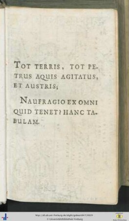 Tot terris, tot petrus aquis agitatus, et austris; Naufragio ex omni quid tenet? Hanc tabulam.