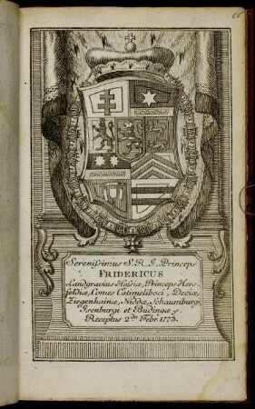 Serenissimus S.R.I. Princeps Fridericus Landgravius Hassiæ, Princeps Hersfeldiæ, Comes in Catimeliboci, Deciae, Ziegenhainae, Niddae, Schaumburgi, Isenburgi et Budingae &c. Receptus 2da Febr. 1773