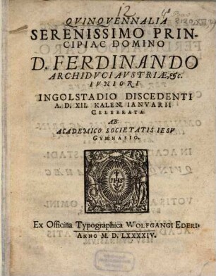 Quinquennalia Serenissimo Principi ac Domino D. Ferdinando archiduci Austiae etc. iuniori Ingolstadio discedenti a.D. XII kalen. Ianuarii : celebrata ab academico Societatis Iesu gymnasio