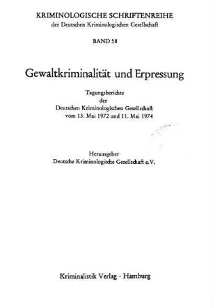 Gewaltkriminalität und Erpressung : Tagungsberichte der Deutschen Kriminologischen Gesellschaft vom 13. Mai 1972 und 11. Mai 1974