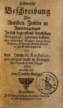 Historische Beschreibung der Antillen Inseln, in America gelegen : in sich begreiffend deroselben Gelegenheit, darinnen befindlichen natürlichen Sachen, sampt deren Einwohner Sitten und Gebräuchen ; mit 45 kupfferstücken gezieret, 1. ... in sich begreiffend die Beschreibung natürlicher Sachen