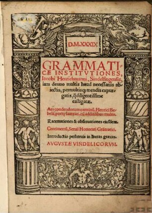 Grammaticae Institvtiones, Iacobi Henrichmanni, Sindelfingensis : iam denuo multis haud necessariis abiectis, permultisq[ue] mendis expurgatis, q[uam] diligentissime castigatae. Ars condendorum carminu[m], Henrici Bebelii, poët[a]e laureati, cu[m] addito[n]ibus multis. Racemationes & obseruationes eiusdem ...
