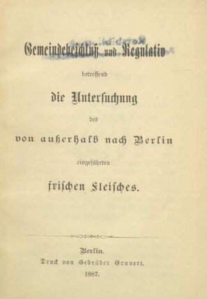 Gemeindebeschluss und Regulativ betreffend die Untersuchung des von ausserhalb nach Berlin eingeführten frischen Fleisches