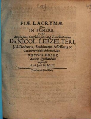 Piae lacrymae quas in funere viri amplissimi, consultissimi atque excellentissimi Dn. Nicol. Lebzelteri, J. U. Doctoris, Scabinatus assessoris & curiae provincialis advocati, & c., iustus dolor amicis quibusdam expressit d. 26. Iunii MDCIL