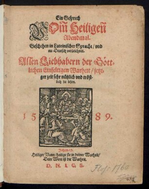 Ein Gesprech || VÕm Heiligeñ || Abendmal.|| Geschehen in Lateinischer Sprache/ vnd || nu Deutsch verzeichnet.|| Allen Liebhabern der Gœtt=||lichen Einfeltigen Warheit/ jetzi=||ger zeit sehr nuetzlich vnd trœst=||lich zu lesen.|| ... ||