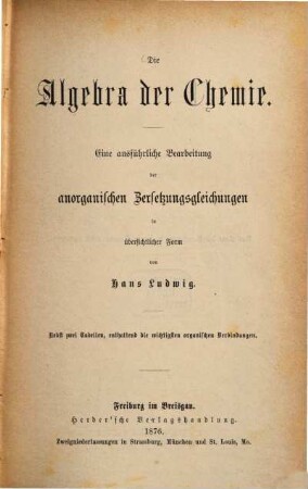 Die Algebra der Chemie : eine ausführliche Bearbeitung der anorganischen Zersetzungsgleichungen in übersichtlicher Form ; nebst zwei Tabellen, enthaltend die wichtigsten organischen Verbindungen
