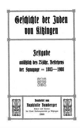 Geschichte der Juden von Kitzingen : Festgabe anläßl. d. 25jähr. Bestehens d. Synagoge 1883-1908 / bearb. von Naphtalie Bamberger