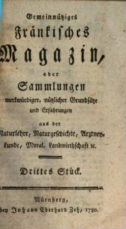 Gemeinnütziges fränkisches Magazin oder Sammlungen merkwürdiger, nützlicher Grundsätze und Erfahrungen aus der Naturlehre, Naturgeschichte, Artzneykunde, Moral, Landwirthschaft etc. 4. 1780