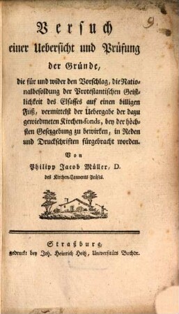 Versuch einer Uebersicht und Prüfung der Gründe, die für und wider den Vorschlag, die Nationalbesoldung der Protestantischen Geistlichkeit des Elsasses auf einen billigen Fuß, vermittelst der Uebergabe der dazu gewiedmeten Kirchen-fonds, bey der höchsten Gesezgebung zu bewirken, in Reden und Druckschriften fürgebracht worden