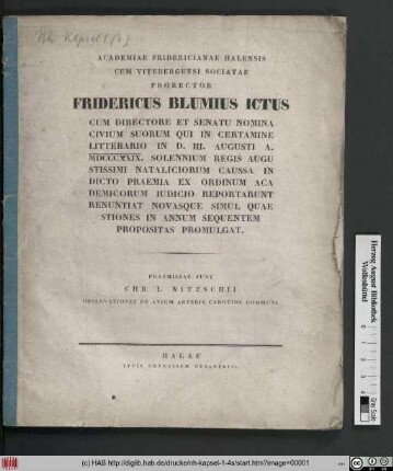 Academiae Fridericianae Halensis Cum Vitebergensi Sociatae Prorector Fridericus Blumius Ictus Cum Directore Et Senatu Nomina Civium Suorum Qui In Certamine Litterario In D. III. M. Augusti A. MDCCCXXIX. Solennium Regis Augustissimi Nataliciorum Caussa Indicto Praemia Ex Ordinum Academicorum Iudicio Reportarunt Renuntiat Novasque Simul Quaestiones In Annum Sequentem Propositas Promulgat.
