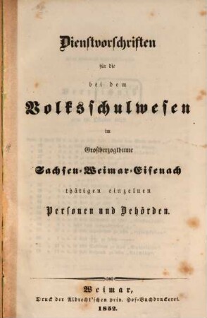 Dienstvorschriften für die bei den Volkschulen im Großherzogth. Sachten- Weimar- Eisenach Thätigen Personen und Behörden