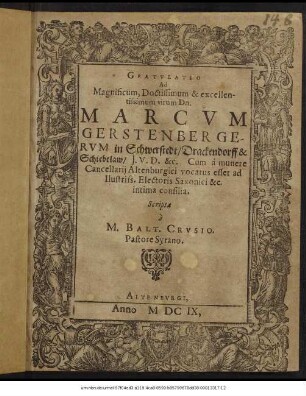Gratulatio Ad Magnificum, Doctissimum & excellentissimum virum Dn. Marcum Gerstenbergerum in Schwerstedt/ ... Cum a munere Cancellarii Altenburgici vocatus esset ad Illustriss. Electoris Saxonici &c. intima consilia.