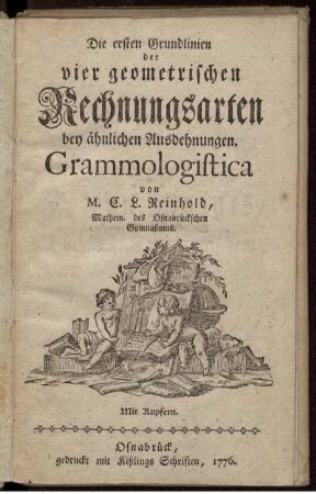 Die ersten Grundlinien der vier geometrischen Rechnungsarten bey ähnlichen Ausdehnungen : Grammologistica : Mit Kupfern