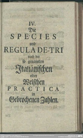 IV. Die Species und Regula De-Tri nach der Italiänischen der Welschen Practica in Gebrochenen Zahlen