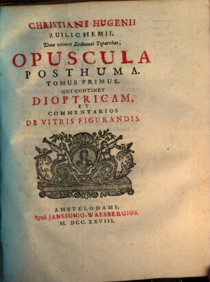 Christiani Hugenii Zuilichemii, Dum viveret Zelhemi Toparchæ, Opera Reliqua. 2,1, Tomus Primus, Qui Continet Dioptricam, Et Commentarios De Vitris Figurandis