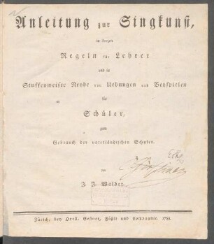 Anleitung zur Singkunst, in kurzen Regeln für Lehrer und in Stuffenweiser Reyhe von Uebungen und Beyspielen für Schüler zum Gebrauch der vaterländischen Schulen