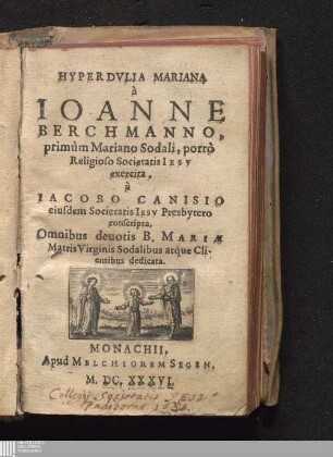 Hyperdvlia Mariana : à Ioanne Berchmanno, primùm Mariano Sodali, porrò Religioso Societatis Iesv exercita, à Iacobo Canisio eiusdem Societatis Iesv Presbytero conscripta