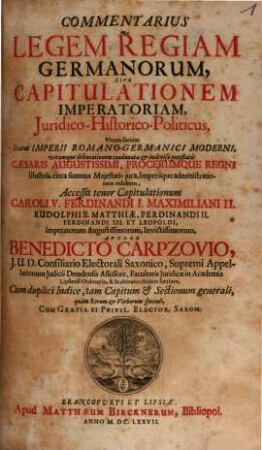 Commentarius in legem regiam Germanorum, sive capitulationem imperatoriam, iuridico-historico-politicus : Accessit tenor capitulationum Caroli V. Ferdinand I. Maximiliani II.