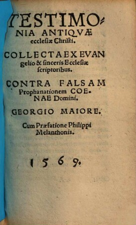 Testimonia antiquae ecclesiae Christi : Collecta ex evangelio & sinceris ecclesiae scriptoribus, contra falsam prophanationem coenae Domini Georgio Maiore