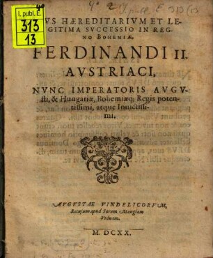 Ivs Haereditarivm Et Legitima Svccessio In Regno Bohemiae, Ferdinandi II. Avstriaci, Nvnc Imperatoris Avgvsti, & Hungariae, Bohemiaeq[ue] Regis potentissimi, atque Inuictissimi