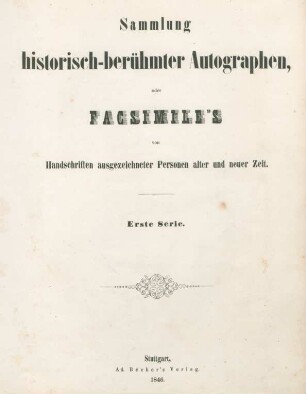 Serie 1: Sammlung historisch-berühmter Autographen oder Facsimile's von Handschriften ausgezeichneter Personen alter und neuer Zeit