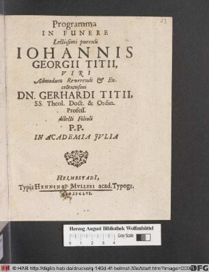 Programma In Funere Lectissimi pueruli Johannis Georgii Titii, Viri Admodum Reverendi & Excellentissimi Dn. Gerhardi Titii, SS. Theol. Doct. & Ordin. Profess. dilecti Filioli : P.P. In Academia Iulia