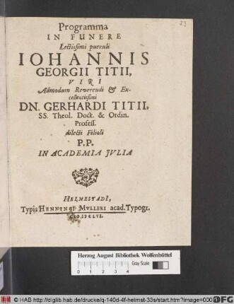 Programma In Funere Lectissimi pueruli Johannis Georgii Titii, Viri Admodum Reverendi & Excellentissimi Dn. Gerhardi Titii, SS. Theol. Doct. & Ordin. Profess. dilecti Filioli : P.P. In Academia Iulia