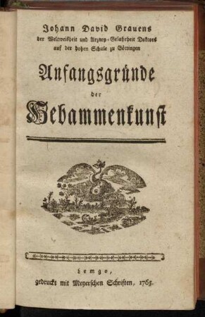 Johann David Grauens der Weltweisheit und Arzney-Gelahrtheit Doktors auf den hohen Schule zu Göttingen Anfangsgründe der Hebammenkunst