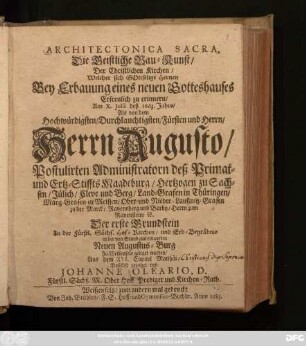 Architectonica Sacra, Die Geistliche Bau-Kunst/ Der Christlichen Kirchen : Welcher sich Gottselige Hertzen Bey Erbauung eines neuen Gotteshauses Erfreulich zu erinnern/ Am X. Julii deß 1663. Jahrs/ Als von dem ... Herrn Augusto/ Postulirten Administratorn deß Primat- und Ertz-Stiffts Magdeburg ... Der erste Grundstein Zu der Fürstl. Sächs. Hof-Kirchen ... in der von Grund aus erbaueten Neuen Augustus-Burg Zu Weißenfels geleget worden