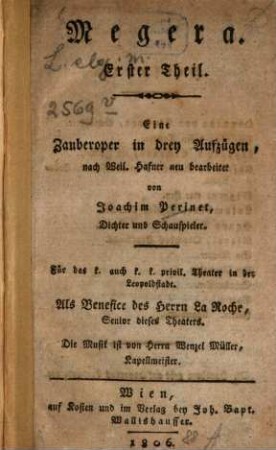 Megera : eine Zauberoper in drey Aufzügen. Für das k. k. privil. Theater in der Leopoldstadt. Als benefice des Herrn La Roche, Senior dieses Theaters, 1. Megera : eine Zauberoper in drey Aufzügen. Für das k. k. privil. Theater in der Leopoldstadt. Als benefice des Herrn La Roche, Senior dieses Theaters